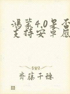 鸿蒙4.0是否支持安卓应用