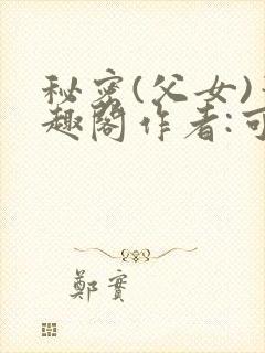 秘密(父女)笔趣阁作者:可月依旧是月
