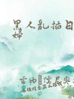 黑人乱插日本少妇