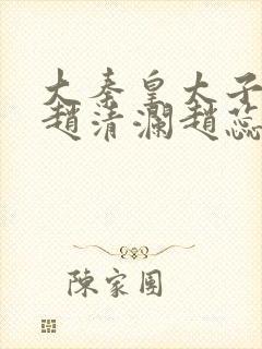 大秦皇太子李辰赵清澜赵蕊