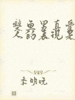 双鱼男真爱一个人的表现是什么
