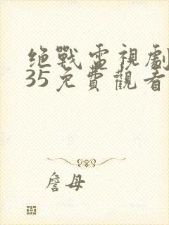 绝战电视剧全集35免费观看