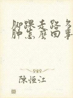 脚踝走路多了就肿怎么回事