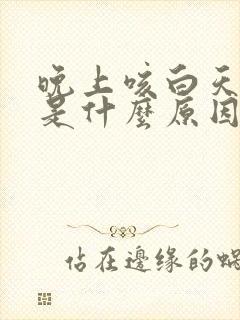 晚上咳白天不咳是什么原因