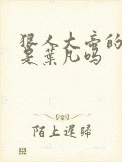 狠人大帝的哥哥是叶凡吗