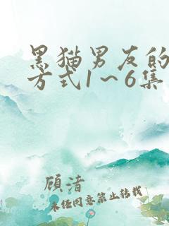 黑猫男友的疼爱方式1～6集