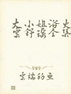 大小姐浴火重生云舒瑶全集