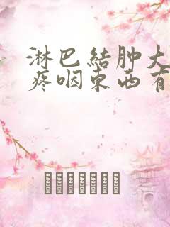 淋巴结肿大喉咙疼咽东西有异物感