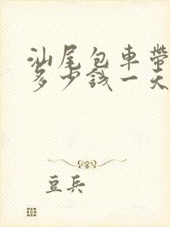 汕尾包车带司机多少钱一天