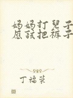 妈妈打儿子屁股应该把裤子脱到哪里