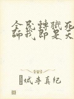 全民转职死灵法师我即是天灾无删减