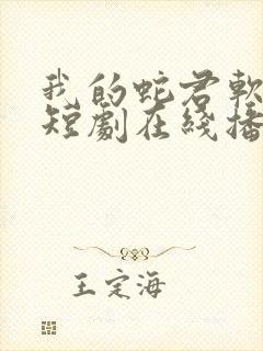 我的蛇君软又妖短剧在线播放