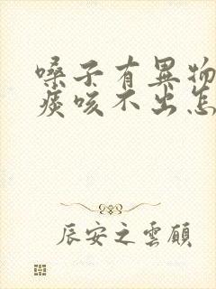 嗓子有异物感有痰咳不出怎么办