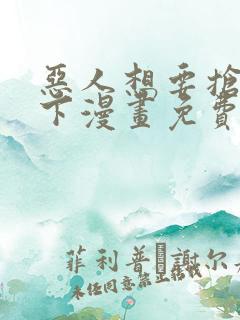恶人想要抢救一下漫画免费阅读下拉式60