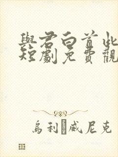 与君白首此人间短剧免费观看