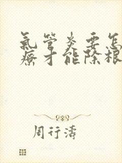 气管炎要怎么治疗才能除根吃什么药