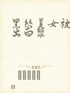 黑丝美女被我操出白浆