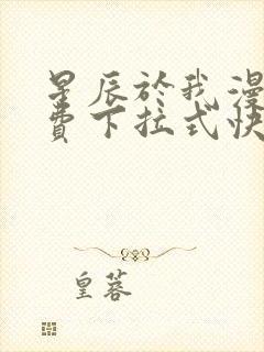 星辰于我漫画免费下拉式快看漫画