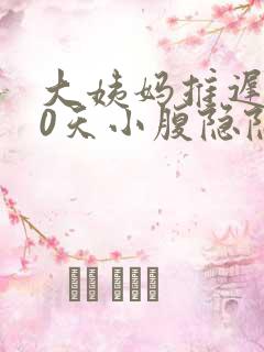 大姨妈推迟了10天小腹隐隐作痛