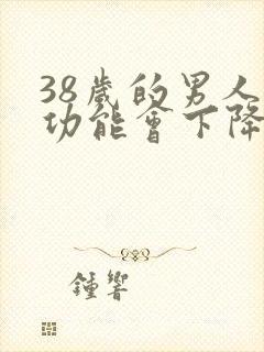 38岁的男人性功能会下降吗