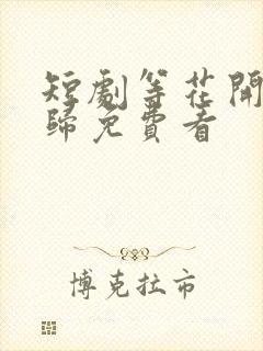 短剧等花开等你归免费看