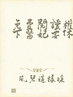 免费阅读权宠天下医妃要休夫全文