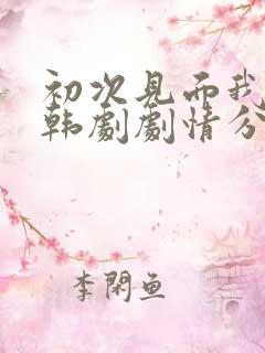 初次见面我爱你韩剧剧情分集介绍