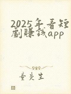 2025年看短剧赚钱app