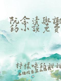 阮念清与谢存旭的小说免费阅读