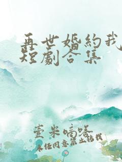再世婚约我嫁了短剧合集