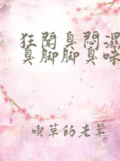 狂闻臭闷湿丝袜臭脚脚臭味