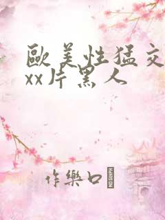 欧美性猛交xxxx片黑人