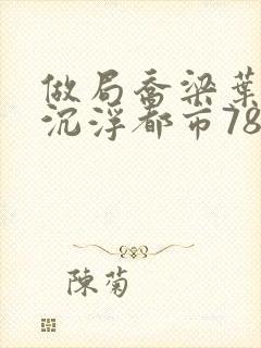 做局乔梁叶心仪沉浮都市78