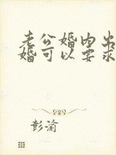 老公婚内出轨离婚可以要求赔偿吗
