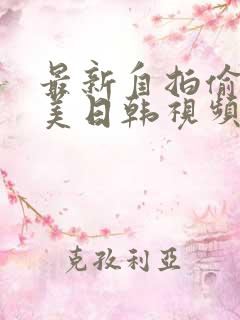 最新自拍偷拍欧美日韩视频
