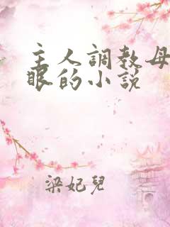 主人调教母狗屁眼的小说