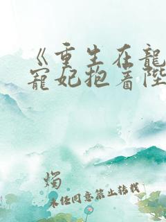 《重生在龙塌,宠妃抱着陛下哭》