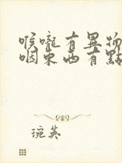 喉咙有异物感,咽东西有点疼
