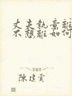 丈夫执意离婚我不想离如何挽救