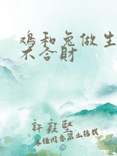 鸡和兔做生意合不合财