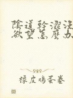 阴道干涩没有性欲望怎么办