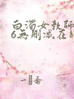 白浊女教师1～6无删减在线