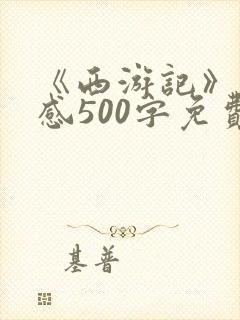 《西游记》读后感500字免费