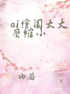 ai绘图太大怎么缩小