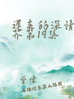 迟来的深情如草芥第19集
