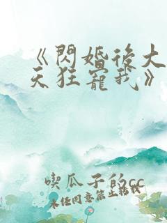 《闪婚后大叔每天狂宠我》