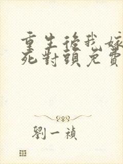 重生后我嫁给了死对头免费阅读