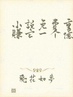 小说免费重生之赚它一个亿