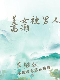 美女被男人捅到高潮