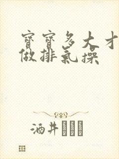 宝宝多大才可以做排气操